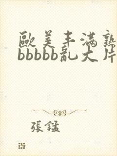 欧美丰满熟妇bbbbbb乱大片
