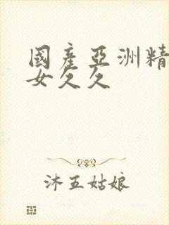 国产亚洲精品美女久久