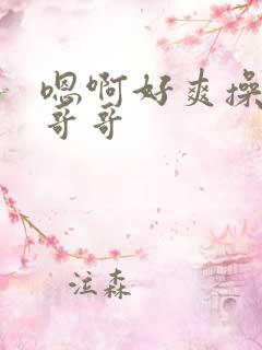 嗯啊好爽操死我哥哥