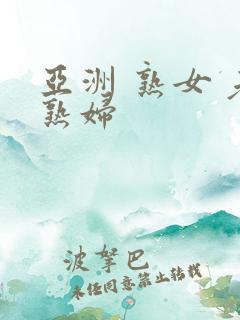 亚洲 熟女 老熟妇