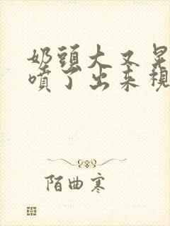 奶头大又晃奶水喷了出来视频