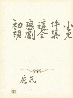 初恋这件小事电视剧全集免费