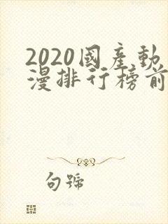2020国产动漫排行榜前十名