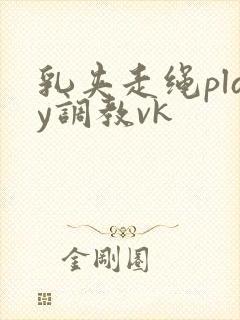 乳夹走绳play调教vk