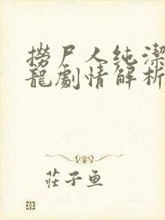 捞尸人纯洁滴小龙剧情解析