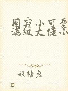 团宠小可爱成了满级大佬小说免费阅读无弹窗