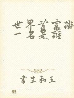 世界首富排名第一名是谁