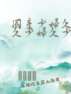 国产少妇久少妇久少妇久少妇