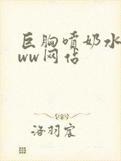 巨胸喷奶水wwww网站