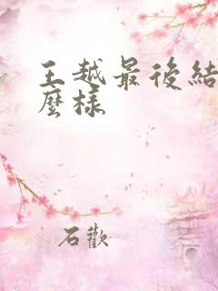 王越最后结局怎么样