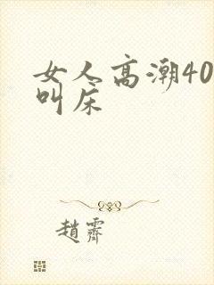 女人高潮40秒叫床