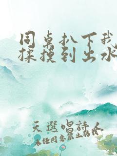 同桌扒下我内裤揉摸到出水