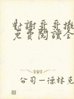 对谢哥哥撒个娇免费阅读全文笔趣阁