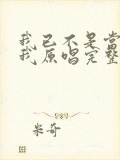 我已不是当年的我原唱完整版