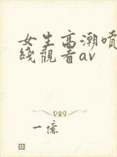 女生高潮喷水在线观看av