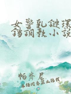 女警乳链环环铃铛调教小说