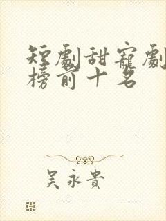 短剧甜宠剧排行榜前十名