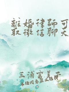 离婚律师可以调取微信聊天记录吗