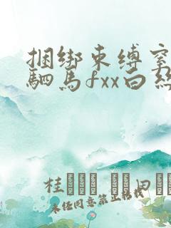 捆绑束缚窒物者驷马fxx白丝跳弹口球口塞vk