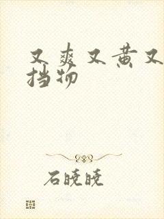 又爽又黄又无遮挡物