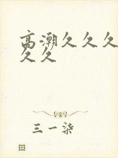 高潮久久久久久久久