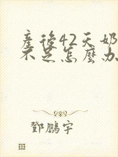 产后42天奶水不足怎么办