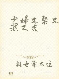 少妇又紧又深又湿又爽