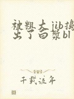 被粗大jib捣出了白浆bl