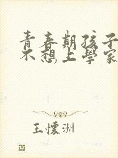 青春期孩子叛逆不想上学家长应该怎么做