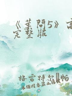 《叶问5》高清完整版