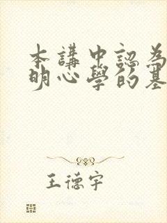 本讲中认为王阳明心学的基本思想是