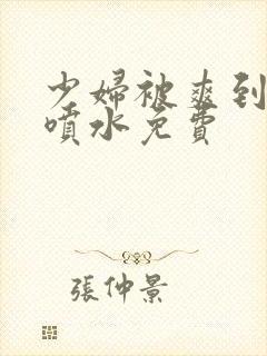 少妇被爽到高潮喷水免费