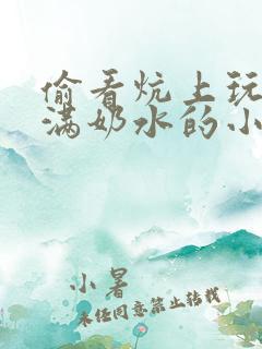 偷看炕上玩弄丰满奶水的小说