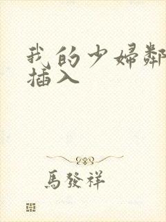 我的少妇邻居 插入