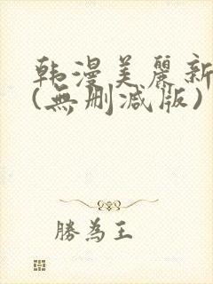 韩漫美丽新世界(无删减版)