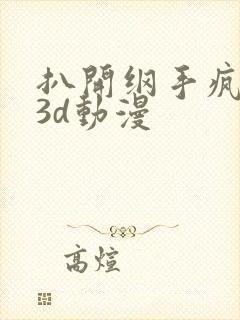 扒开纲手疯狂揉3d动漫