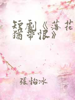 短剧《落花有泪犹带恨》