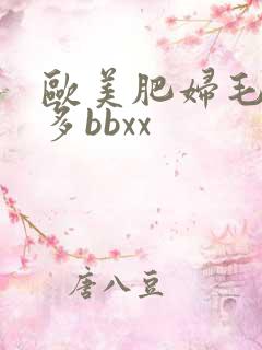 欧美肥妇毛多水多bbxx