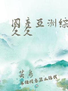 国产亚洲综合久久久