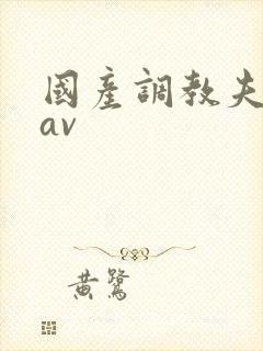 国产调教夫妻奴av