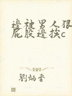 边被男人狠狠打屁股边挨c