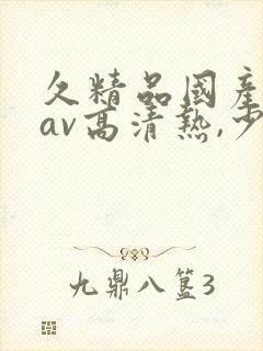 久精品国产亚洲av高清热,少妇被