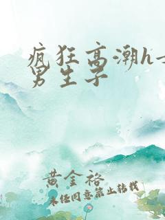 疯狂高潮h女尊男生子