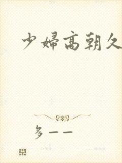 少妇高朝久久