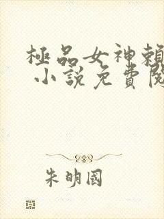 极品女神赖上我 小说免费阅读