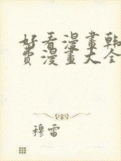 好看漫画韩漫免费漫画大全在线阅读