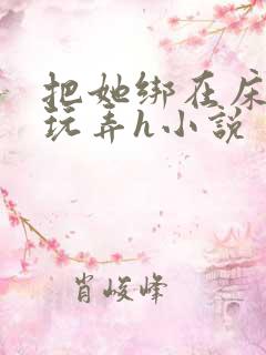 把她绑在床尽情玩弄h小说