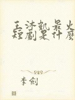 王沐凯最火十部短剧是什么