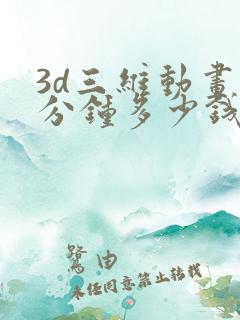 3d三维动画一分钟多少钱