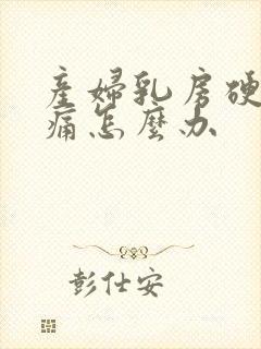 产妇乳房硬块胀痛怎么办